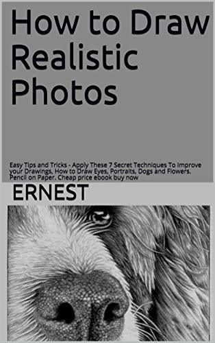 How to Draw Realistic Photos: Easy Tips and Tricks - Apply These 7 Secret Techniques To Improve your Drawings, How to Draw Eyes, Portraits, Dogs and Flowers. Pencil on Paper. Cheap price eBook buy now Kindle Edition